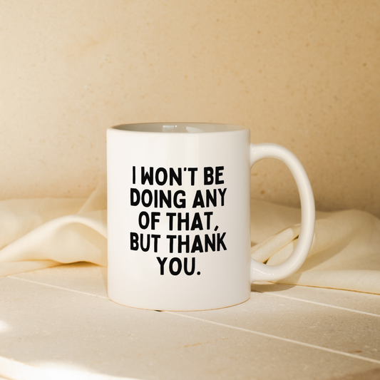 I Won't Be Doing Any Of That, But Thank You | Mug