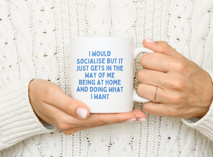 I Would Socialise But It Just Gets In The Way Of Me Being At Home Doing What I Want | Mug