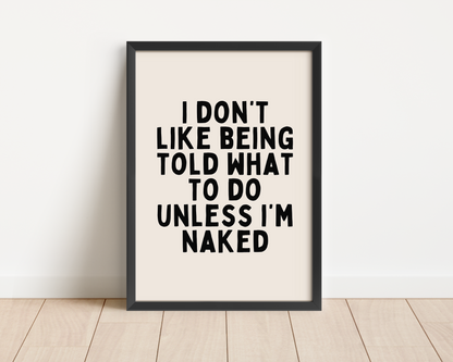 Framed | I Don't Like Being Told What To Do Unless I'm Naked | Black and Cream | Art Print