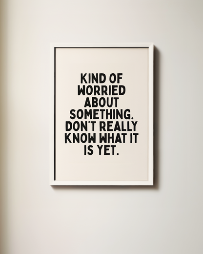 Kind Of Worried About Something, Don't Really Know What It Is Yet | Art Print