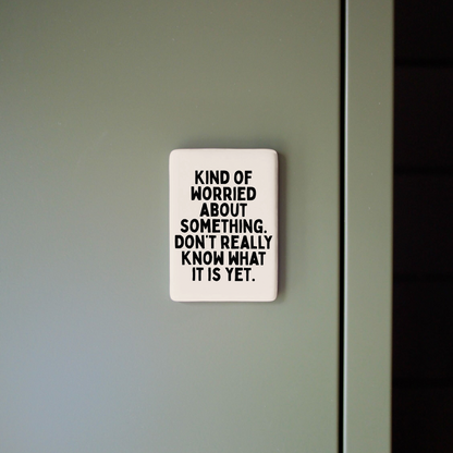 Kind Of Worried About Something | Ceramic Magnet