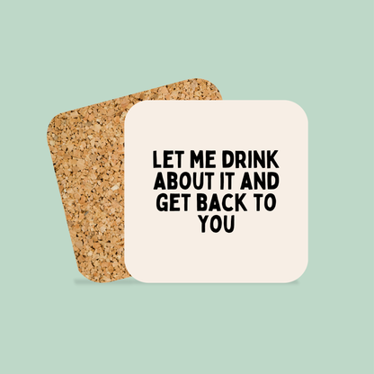 Let Me Drink About It And Get Back To You | Coaster