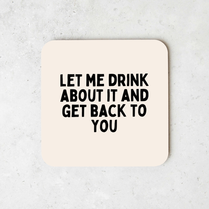 Let Me Drink About It And Get Back To You | Coaster