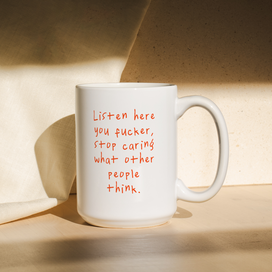 Listen Here You Fucker, Stop Caring What Other People Think | Mug