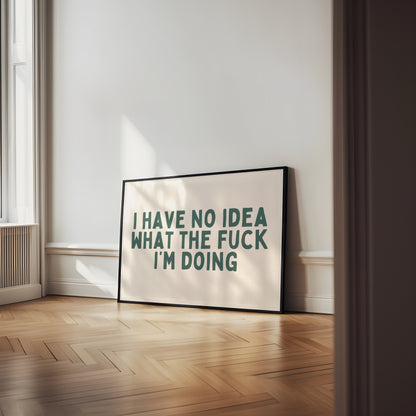 I Have No Idea What The Fuck I'm Doing | Forest Green | Art Print