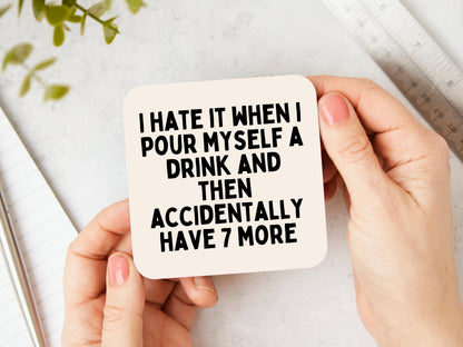 I Hate It When I Pour Myself A Drink And Then Accidentally Have 7 More | Black and Cream | Coaster