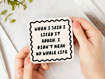 When I Said I Liked It Rough, I Didn't Mean My Whole Life | Black and Cream | Coaster