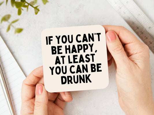 If You Can't Be Happy, At Least You Can Be Drunk | Black and Cream | Coaster