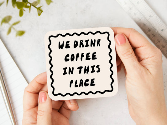 We Drink Coffee In This Place | Black and Cream | Coaster