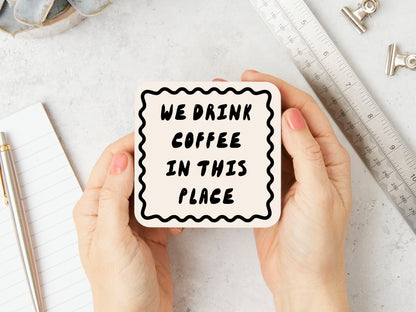 We Drink Coffee In This Place | Black and Cream | Coaster