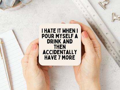 I Hate It When I Pour Myself A Drink And Then Accidentally Have 7 More | Black and Cream | Coaster