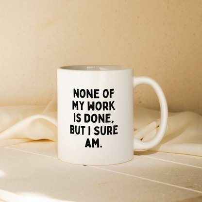 None Of My Work Is Done But I Sure Am | Mug