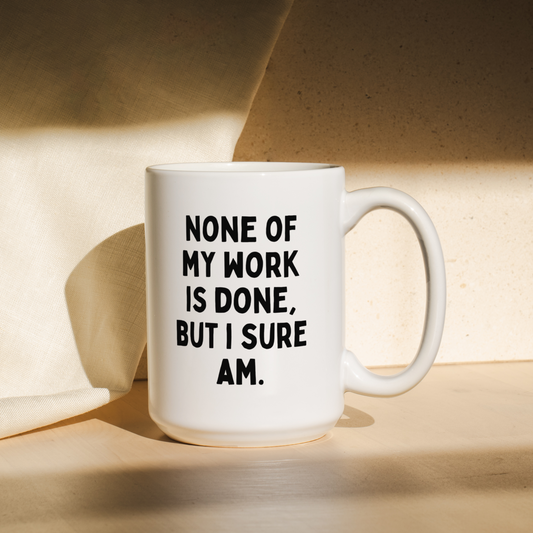 None Of My Work Is Done But I Sure Am | Mug