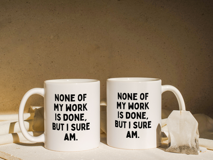 None Of My Work Is Done But I Sure Am | Mug