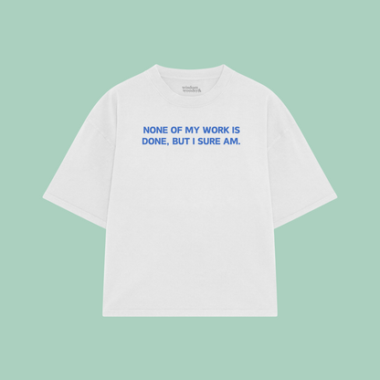 None Of My Work Is Done, But I Sure Am | Boxy T Shirt