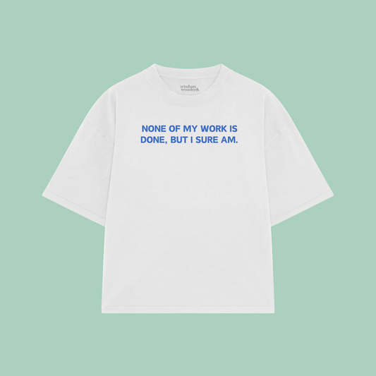None Of My Work Is Done, But I Sure Am | Boxy T Shirt
