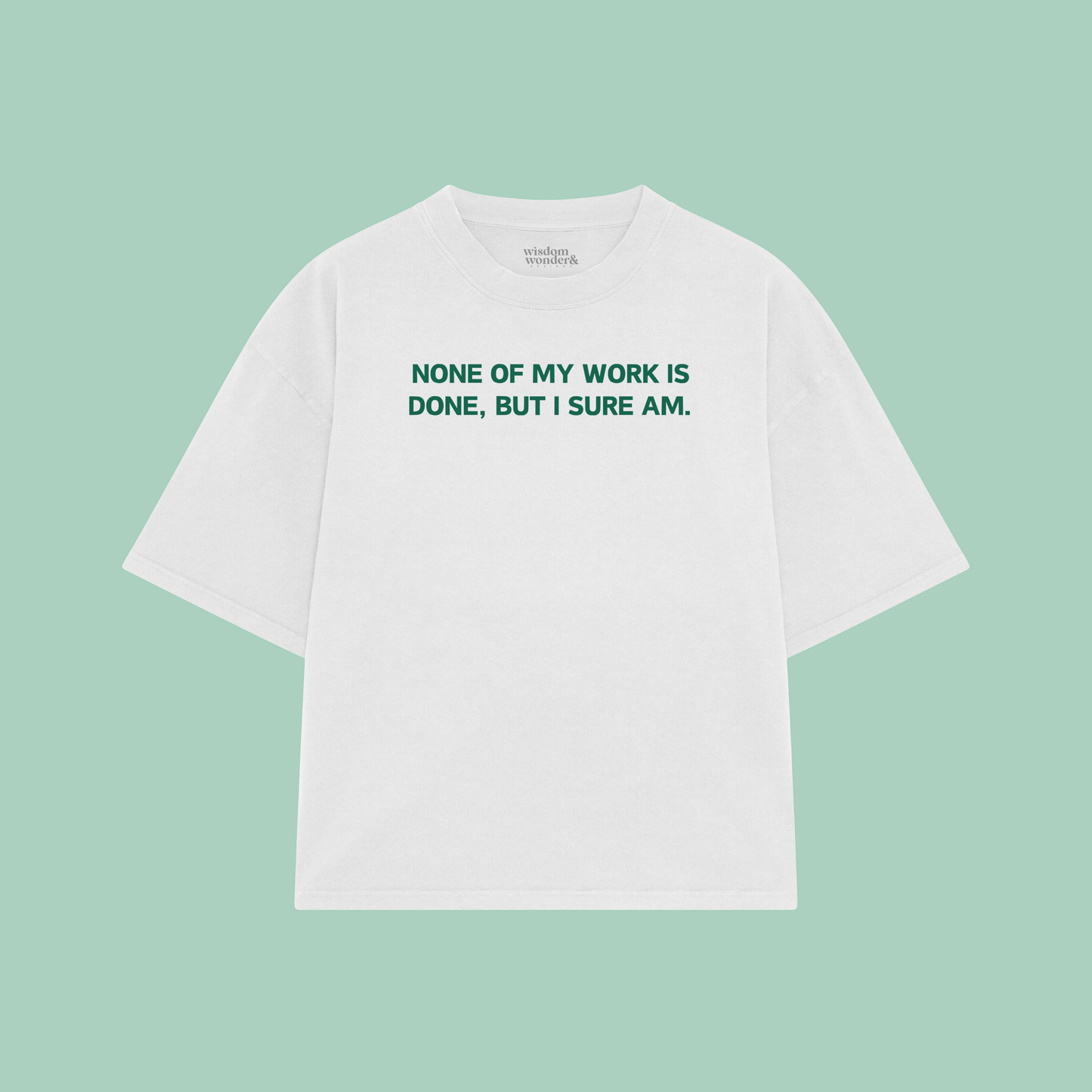 None Of My Work Is Done, But I Sure Am | Boxy T Shirt