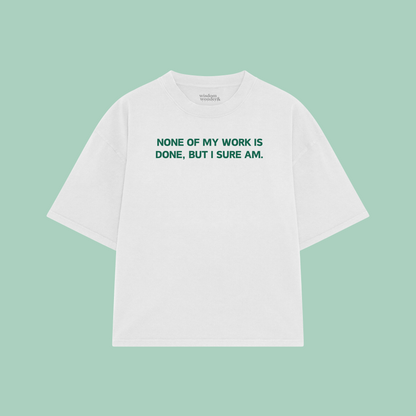 None Of My Work Is Done, But I Sure Am | Boxy T Shirt