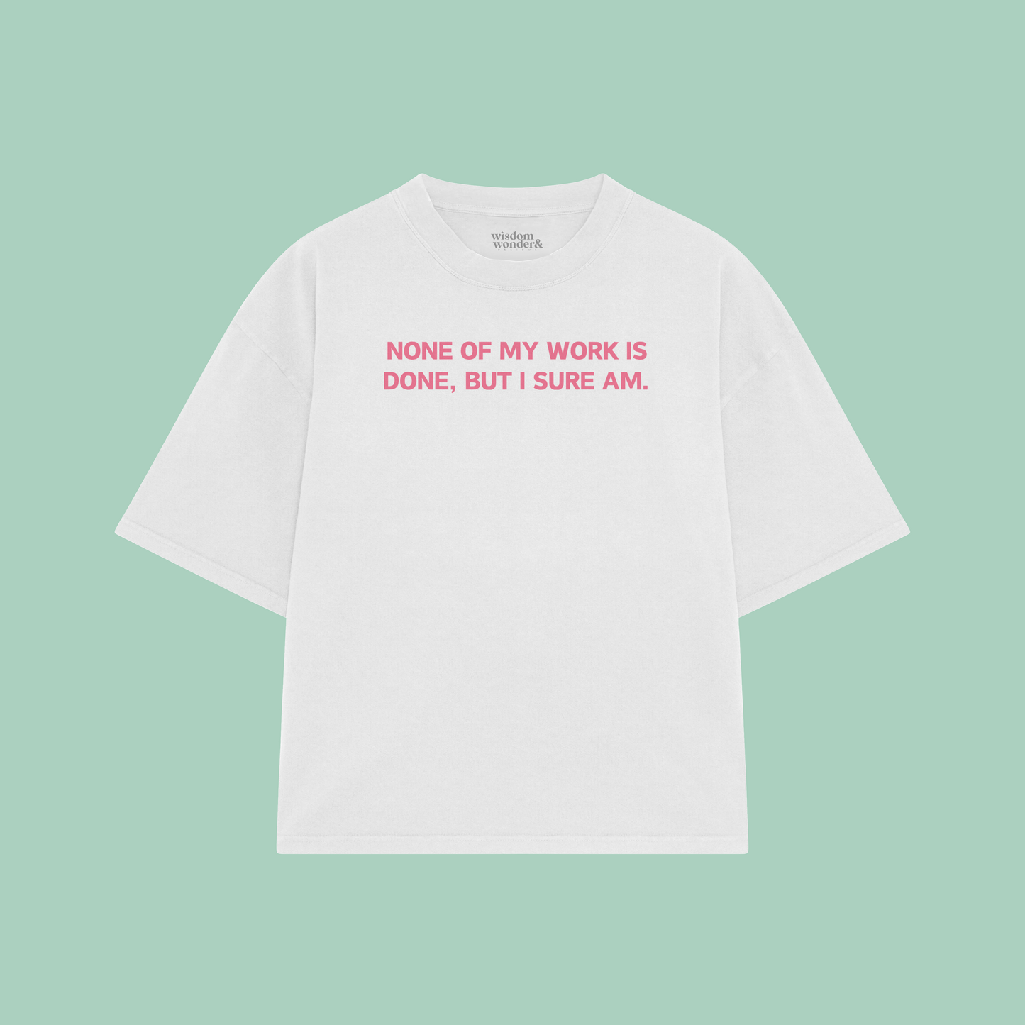 None Of My Work Is Done, But I Sure Am | Boxy T Shirt
