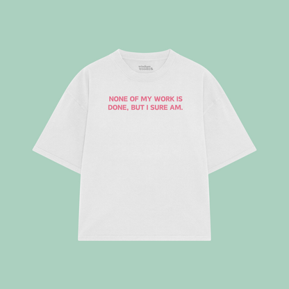 None Of My Work Is Done, But I Sure Am | Boxy T Shirt