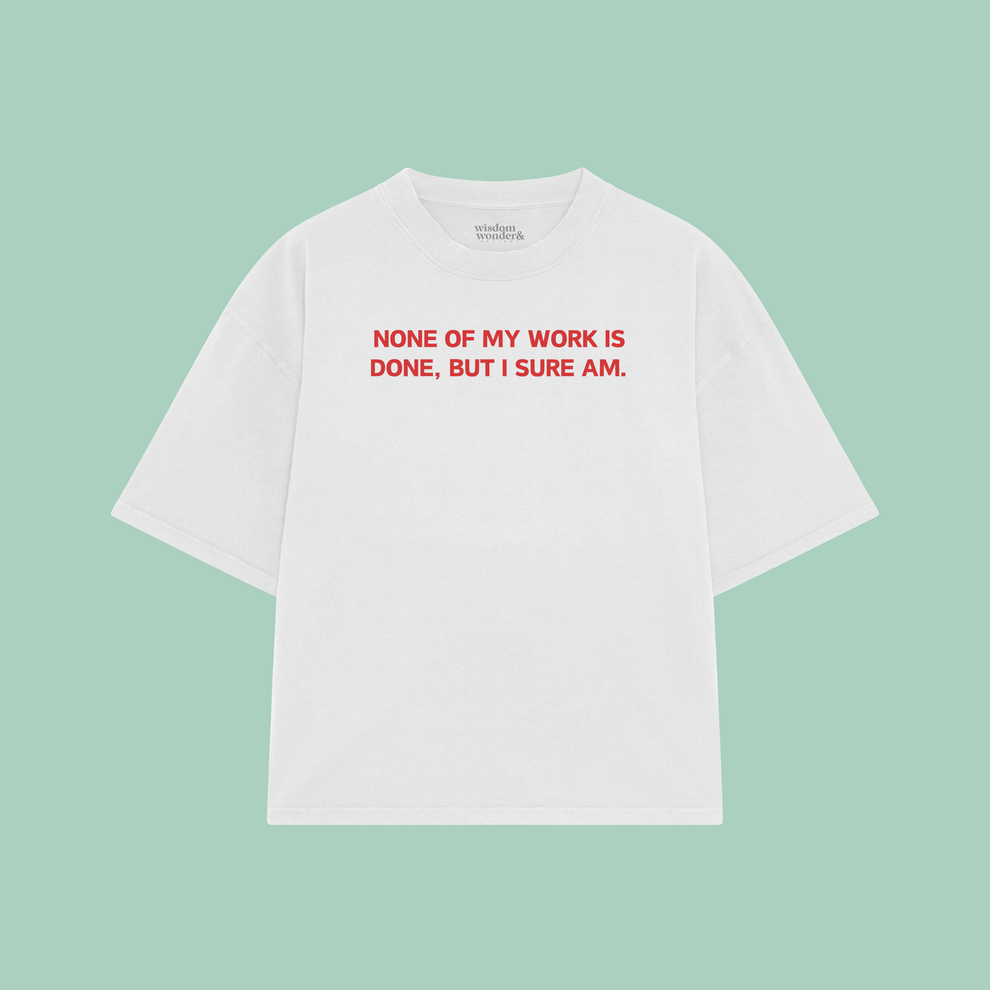 None Of My Work Is Done, But I Sure Am | Boxy T Shirt