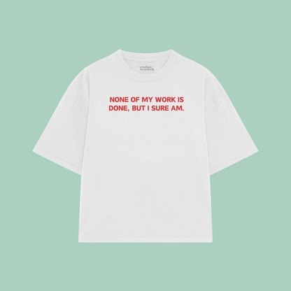 None Of My Work Is Done, But I Sure Am | Boxy T Shirt