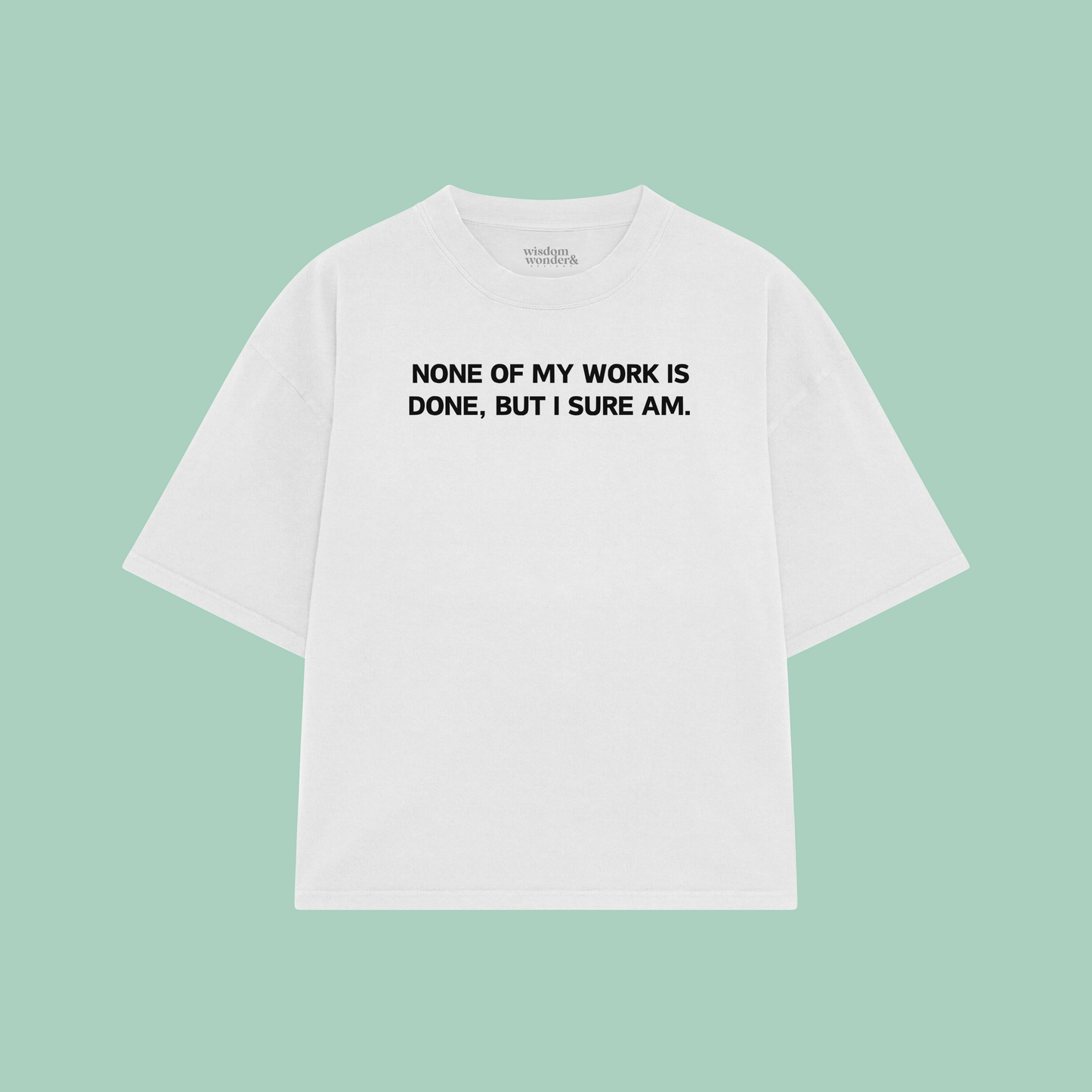 None Of My Work Is Done, But I Sure Am | Boxy T Shirt