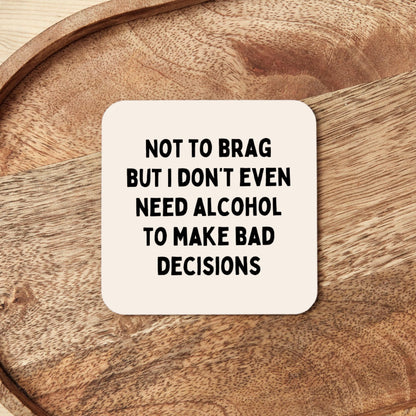 Not To Brag But I Don't Even Need Alcohol To Make Bad Decisions | Coaster