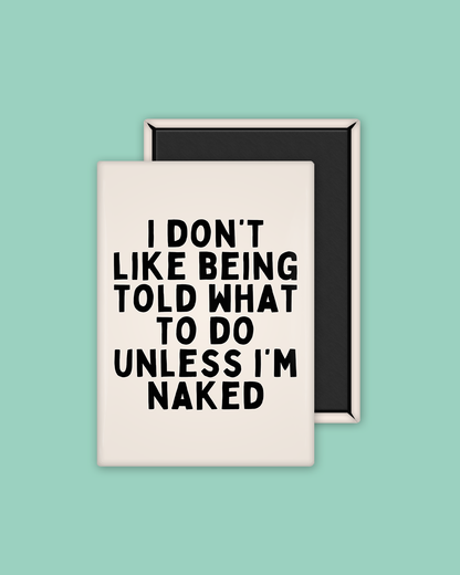 I Don't Like Being Told What To Do Unless I'm Naked | Black and Cream  | Ceramic Magnet