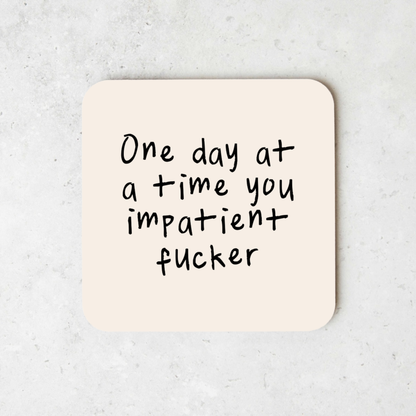 One Day At A Time You Impatient Fucker | Coaster