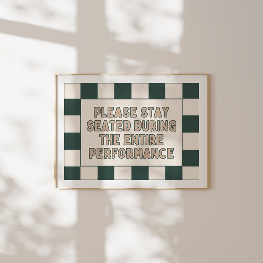 Please Stay Seated For The Entire Performance | Forest Green & Toast | Art Print