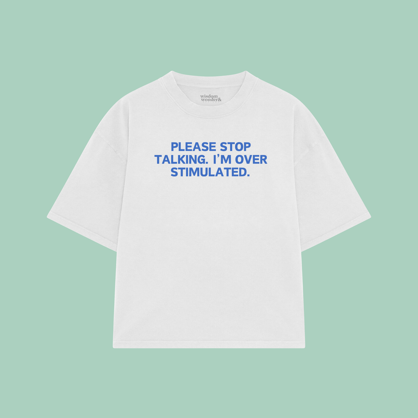 Please Stop Talking. I'm Over Stimulated. | Boxy T Shirt