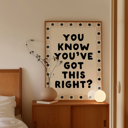 You Know You've Got This Right? | Black and Cream | Art Print