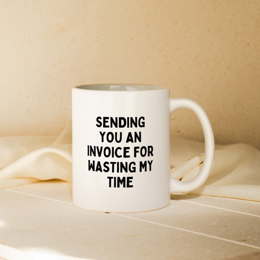 Send You An Invoice For Wasting My Time  | Mug