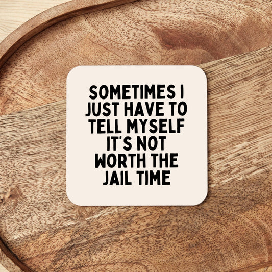 Sometimes I Just Have To Tell Myself It's Not Worth The Jail Time | Coaster