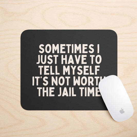 Sometimes I Just Have To Tell Myself It's Not Worth The Jail Time | Mouse Mat