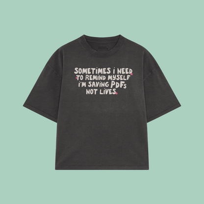 Sometimes I Need To Remind Myself I'm Saving PDFs Not Lives | Boxy T Shirt