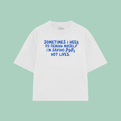 Sometimes I Need To Remind Myself I'm Saving PDFs Not Lives | Boxy T Shirt