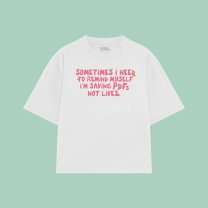 Sometimes I Need To Remind Myself I'm Saving PDFs Not Lives | Boxy T Shirt