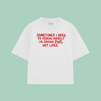 Sometimes I Need To Remind Myself I'm Saving PDFs Not Lives | Boxy T Shirt