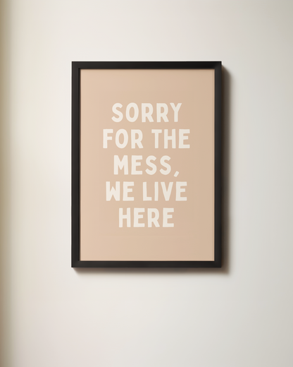 Sorry For The Mess, We Live Here | Wall Art Print