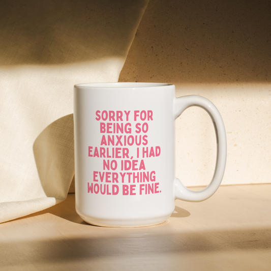 Sorry For Being So Anxious, I Had No Idea Everything Would Be Fine | Mug