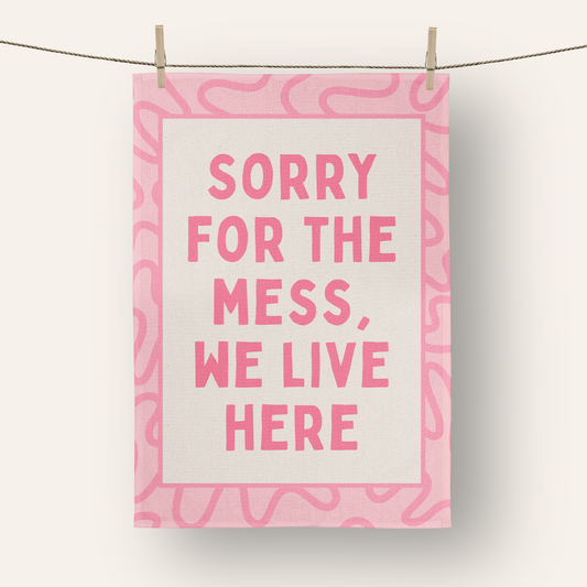 Sorry For The Mess, We Live Here | Tea Towel