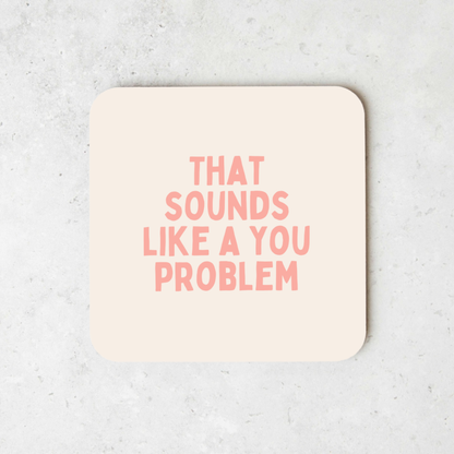 That Sounds Like A You Problem | Coaster