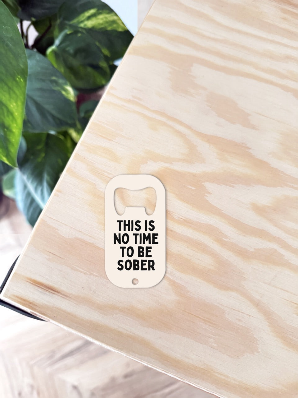 This Is No Time To Be Sober | Bottle Opener