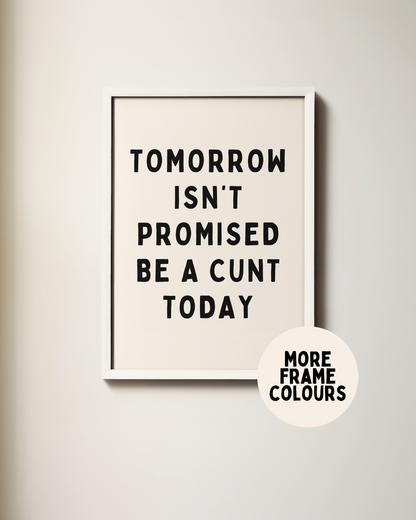 Tomorrow Isn't Promised, Be A Cunt Today | Black & Cream | Art Print