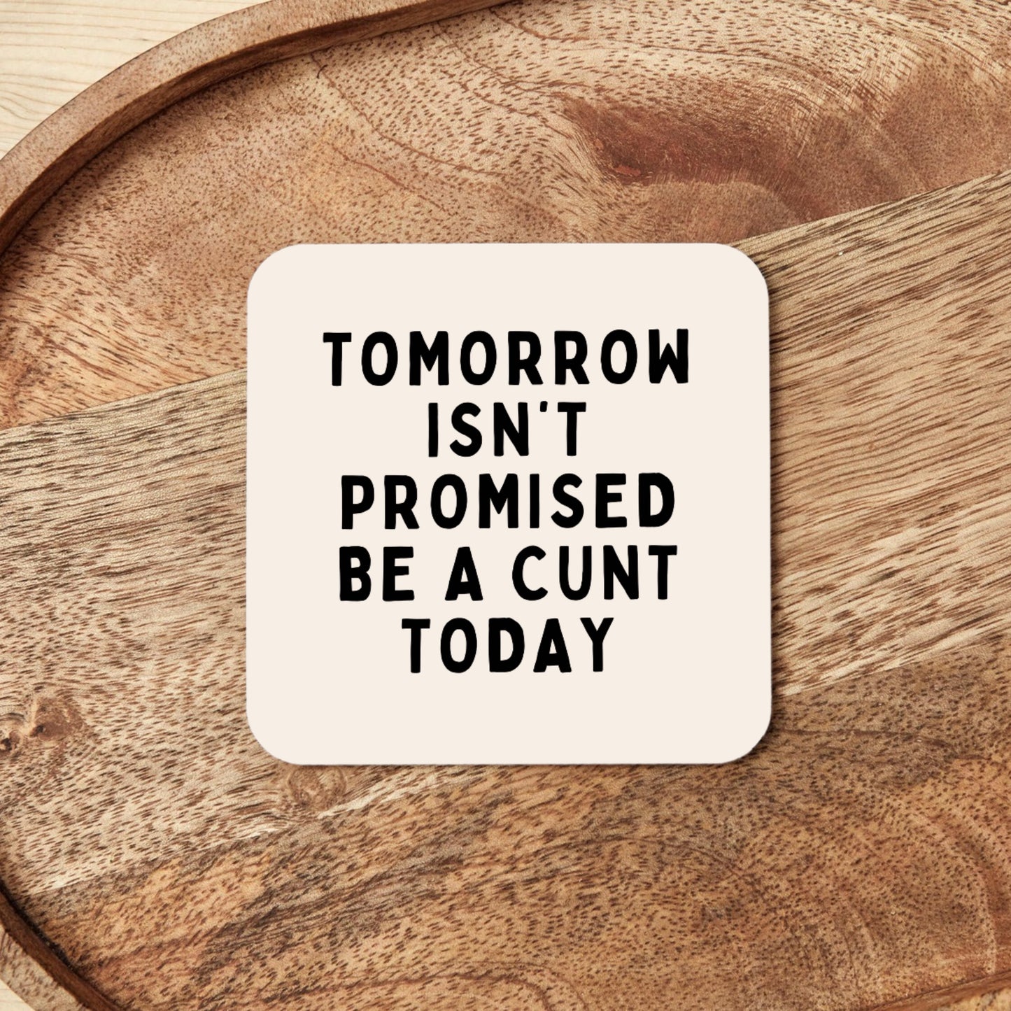 Tomorrow Isn't Promised, Be A Cunt Today | Coaster