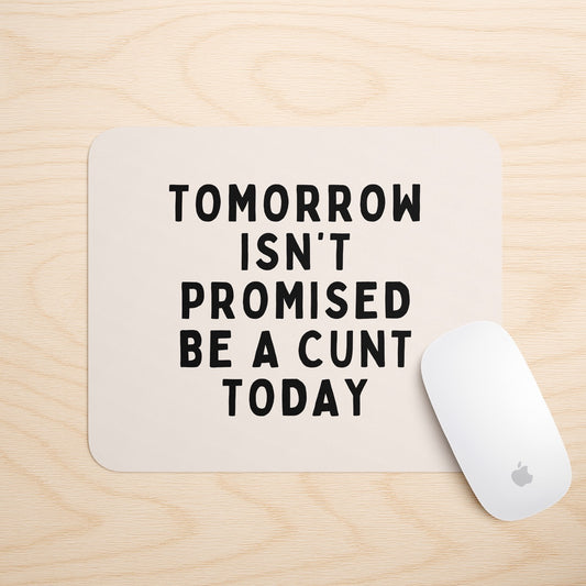 Tomorrow Isn't Promised, Be A Cunt Today | Mouse Mat