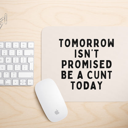 Tomorrow Isn't Promised, Be A Cunt Today | Mouse Mat