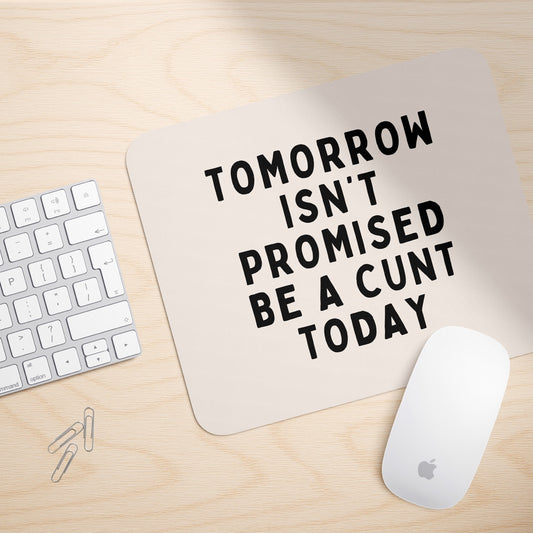 Tomorrow Isn't Promised, Be A Cunt Today | Mouse Mat